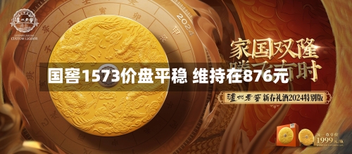 国窖1573价盘平稳 维持在876元-第2张图片