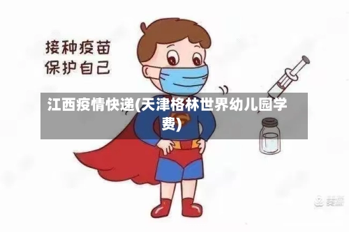 江西疫情快递(天津格林世界幼儿园学费)-第3张图片