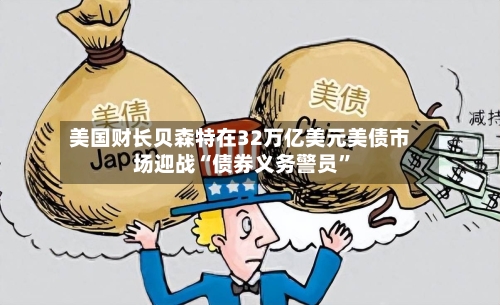 美国财长贝森特在32万亿美元美债市场迎战“债券义务警员”-第3张图片