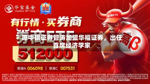 原中银证券管涛加盟华福证券，出任首席经济学家