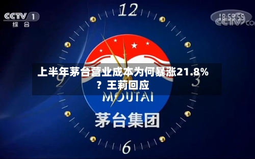 上半年茅台营业成本为何暴涨21.8%?王莉回应-第2张图片