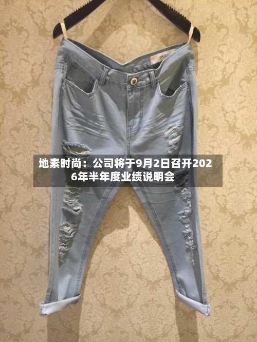 地素时尚：公司将于9月2日召开2026年半年度业绩说明会