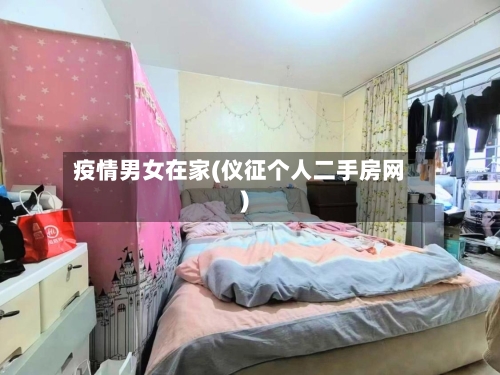 疫情男女在家(仪征个人二手房网)-第3张图片