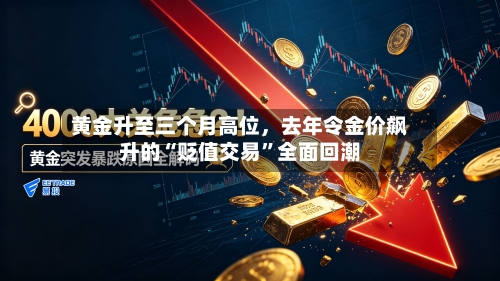 黄金升至三个月高位，去年令金价飙升的“贬值交易”全面回潮