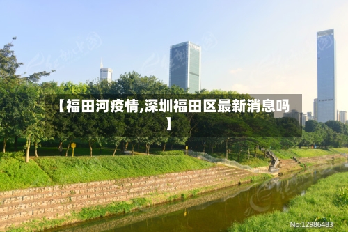 【福田河疫情,深圳福田区最新消息吗】