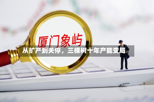 从扩产到关停，三棵树十年产能变局-第2张图片