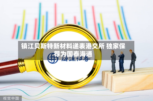 镇江贝斯特新材料递表港交所 独家保荐为国泰海通