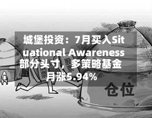 城堡投资：7月买入Situational Awareness部分头寸，多策略基金月涨5.94%-第3张图片