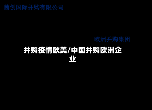 并购疫情欧美/中国并购欧洲企业