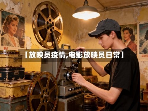 【放映员疫情,电影放映员日常】