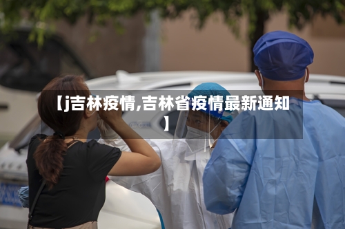 【j吉林疫情,吉林省疫情最新通知】-第3张图片