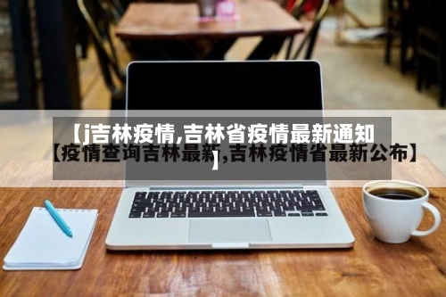 【j吉林疫情,吉林省疫情最新通知】-第2张图片