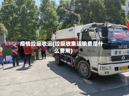 疫情垃圾收运(垃圾收集运输费是什么费用)-第3张图片