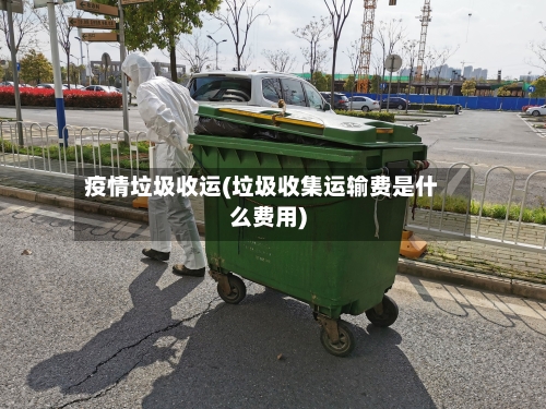疫情垃圾收运(垃圾收集运输费是什么费用)-第2张图片