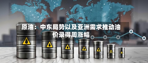 原油：中东局势以及亚洲需求推动油价录得周涨幅-第2张图片