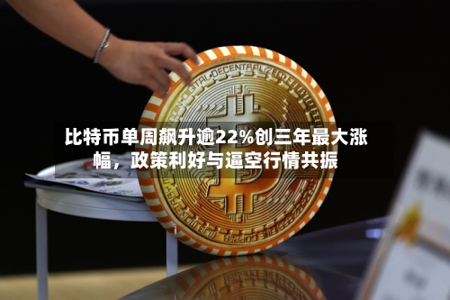 比特币单周飙升逾22%创三年最大涨幅	，政策利好与逼空行情共振-第3张图片