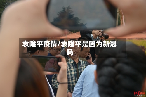 袁隆平疫情/袁隆平是因为新冠吗