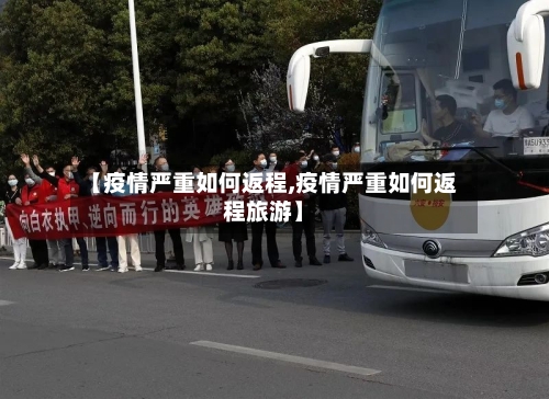 【疫情严重如何返程,疫情严重如何返程旅游】