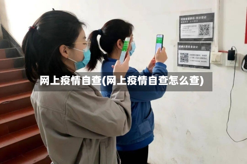 网上疫情自查(网上疫情自查怎么查)-第2张图片