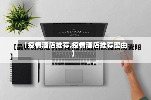 【疫情酒店推荐,疫情酒店推荐理由】-第2张图片