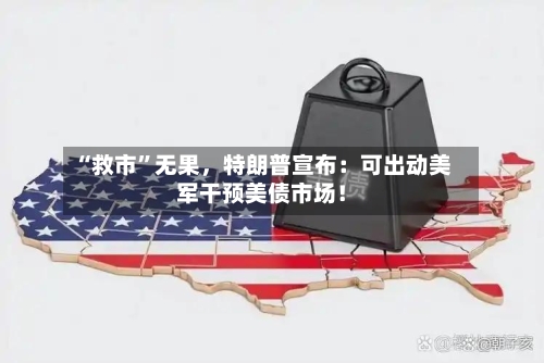 “救市”无果，特朗普宣布：可出动美军干预美债市场！-第3张图片
