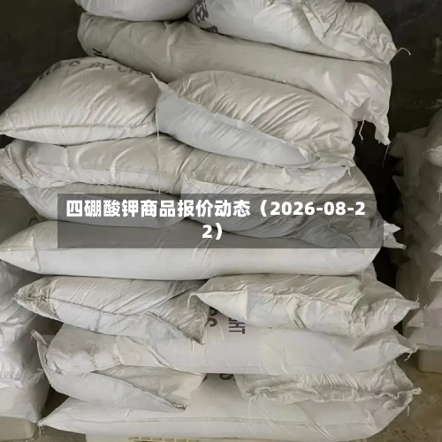 四硼酸钾商品报价动态（2026-08-22）