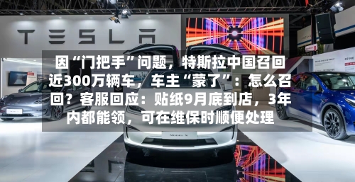 因“门把手”问题	，特斯拉中国召回近300万辆车，车主“蒙了	”：怎么召回？客服回应：贴纸9月底到店，3年内都能领	，可在维保时顺便处理-第2张图片