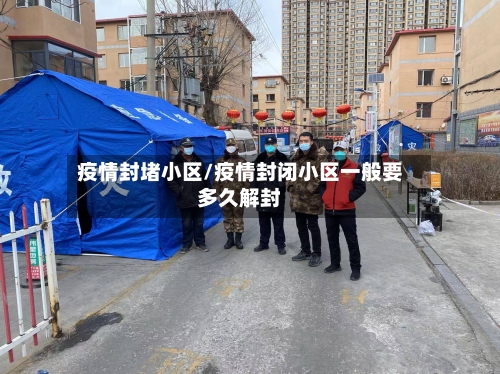 疫情封堵小区/疫情封闭小区一般要多久解封