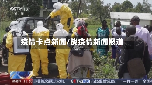 疫情卡点新闻/战疫情新闻报道