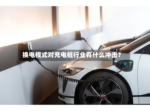 换电模式对充电桩行业有什么冲击？-第2张图片