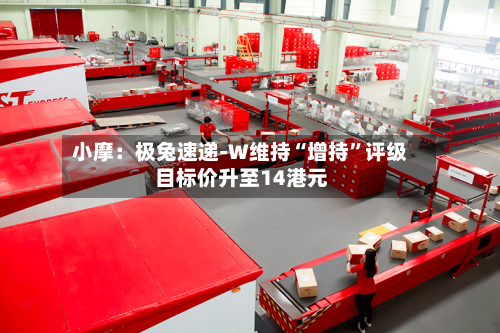 小摩：极兔速递-W维持“增持”评级 目标价升至14港元-第2张图片
