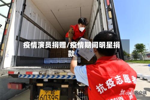 疫情演员捐赠/疫情期间明星捐款