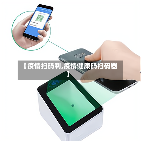 【疫情扫码利,疫情健康码扫码器】