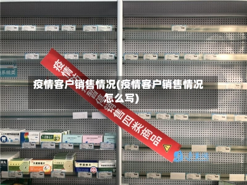 疫情客户销售情况(疫情客户销售情况怎么写)-第2张图片