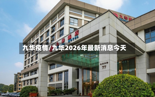 九华疫情/九华2026年最新消息今天-第3张图片