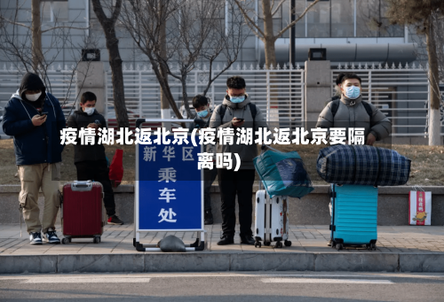 疫情湖北返北京(疫情湖北返北京要隔离吗)-第2张图片