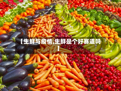 【生鲜与疫情,生鲜是个好赛道吗】-第2张图片
