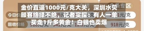 金价直逼1000元/克大关，深圳水贝顾客络绎不绝	，记者实探：有人一单买走1斤多黄金！白银也卖爆-第2张图片