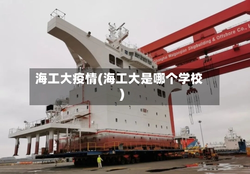 海工大疫情(海工大是哪个学校)-第3张图片