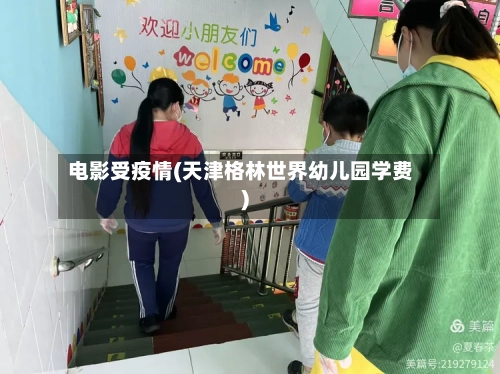 电影受疫情(天津格林世界幼儿园学费)