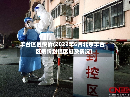 丰台区区疫情(2022年6月北京丰台区疫情封控区域及情况)