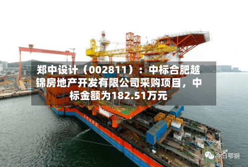 郑中设计（002811）：中标合肥越锦房地产开发有限公司采购项目，中标金额为182.51万元-第2张图片