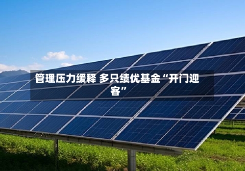 管理压力缓释 多只绩优基金“开门迎客”-第2张图片