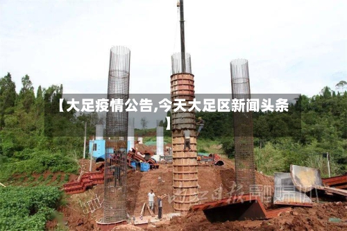 【大足疫情公告,今天大足区新闻头条】