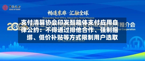 支付清算协会印发智能体支付应用自律公约：不得通过排他合作、强制捆绑、低价补贴等方式限制用户选取-第2张图片