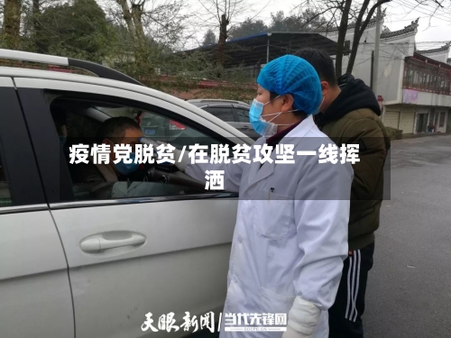 疫情党脱贫/在脱贫攻坚一线挥洒-第2张图片