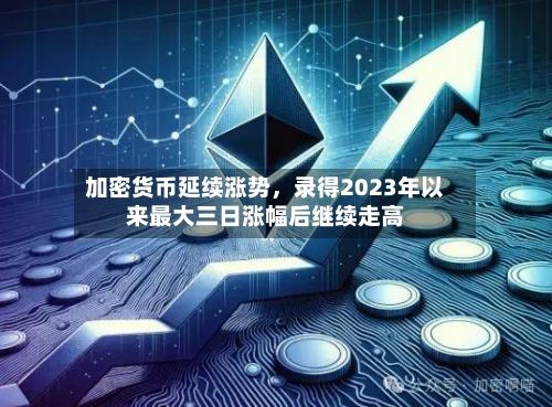 加密货币延续涨势，录得2023年以来最大三日涨幅后继续走高