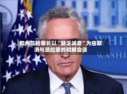加州总检察长以“缺乏诚意”为由取消与派拉蒙的和解会谈-第2张图片