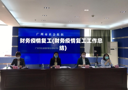 财务疫情复工(财务疫情复工工作总结)