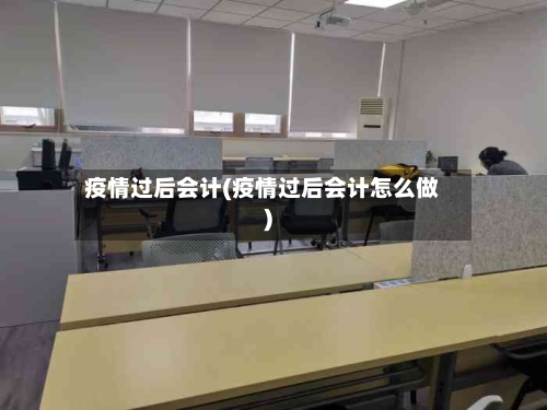疫情过后会计(疫情过后会计怎么做)-第3张图片
